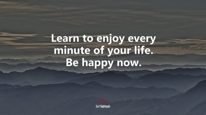 Learn to enjoy every minute of your life. Be happy now. | Earl Nightingale quote