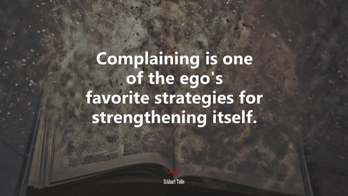 Complaining is one of the ego’s favorite strategies for strengthening itself. | Eckhart Tolle quote