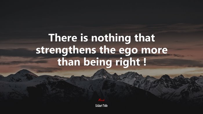 There is nothing that strengthens the ego more than being right ! | Eckhart Tolle quote