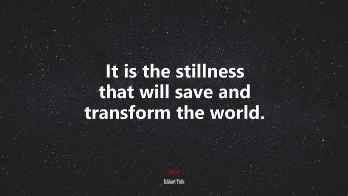 It is the stillness that will save and transform the world. | Eckhart Tolle quote
