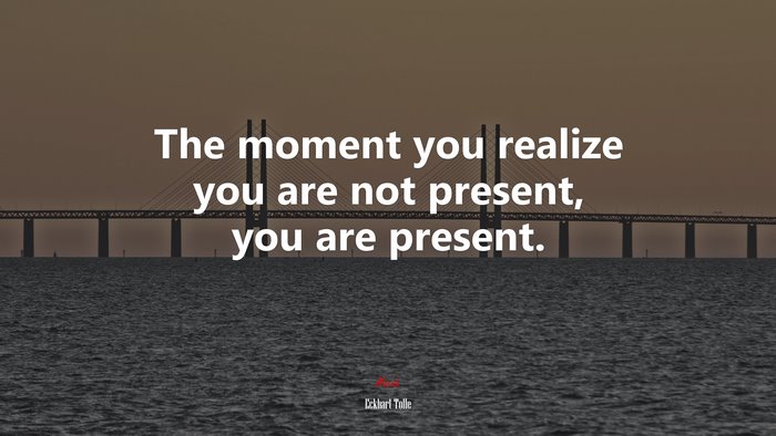 The moment you realize you are not present, you are present. | Eckhart Tolle quote