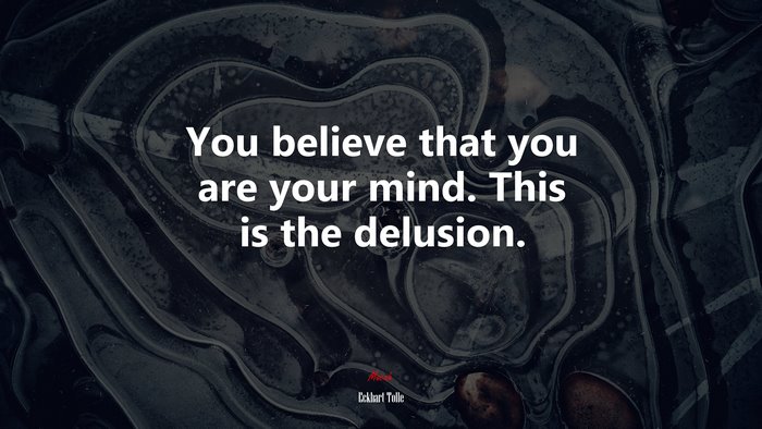 You believe that you are your mind. This is the delusion. | Eckhart Tolle quote