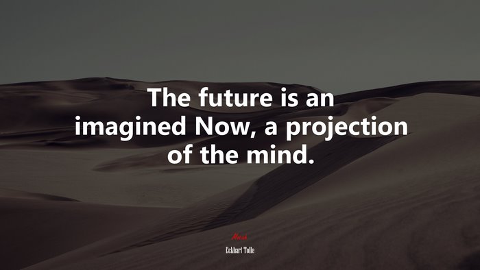 The future is an imagined Now, a projection of the mind. | Eckhart Tolle quote