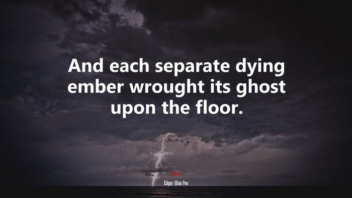 And each separate dying ember wrought its ghost upon the floor. | Edgar Allan Poe quote