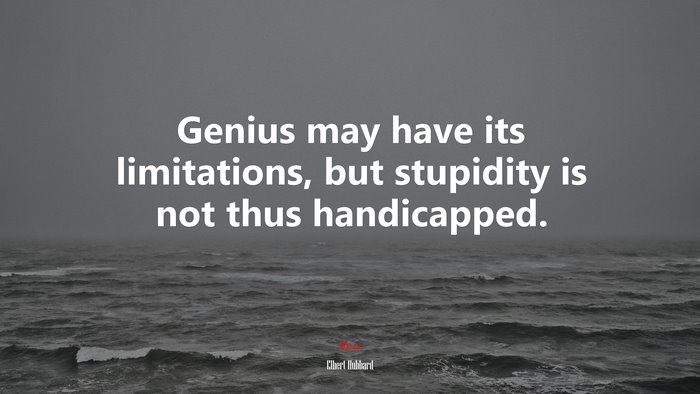 Genius may have its limitations, but stupidity is not thus handicapped. | Elbert Hubbard quote