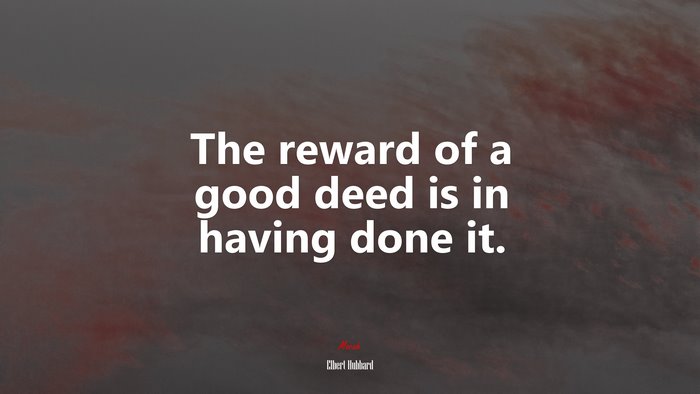 The reward of a good deed is in having done it. | Elbert Hubbard quote