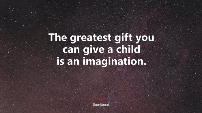 The greatest gift you can give a child is an imagination. | Eleanor Roosevelt quote