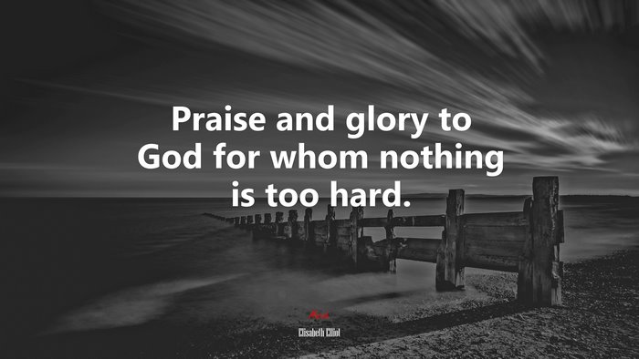 Praise and glory to God for whom nothing is too hard. | Elisabeth Elliot quote