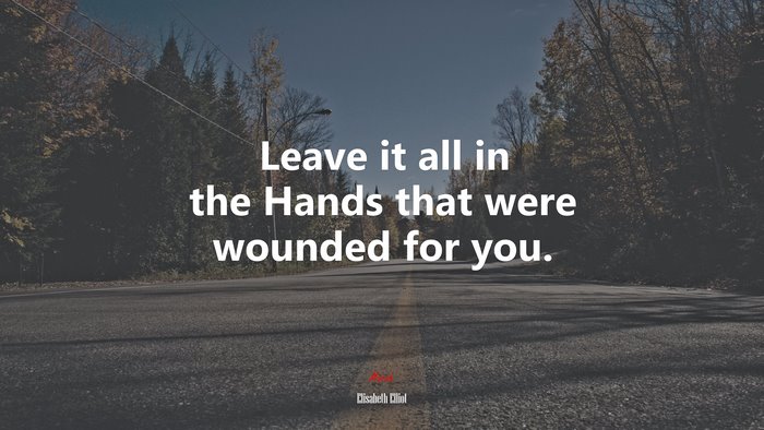 Leave it all in the Hands that were wounded for you. | Elisabeth Elliot quote