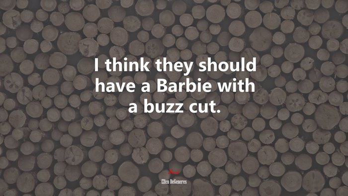 I think they should have a Barbie with a buzz cut. | Ellen DeGeneres quote