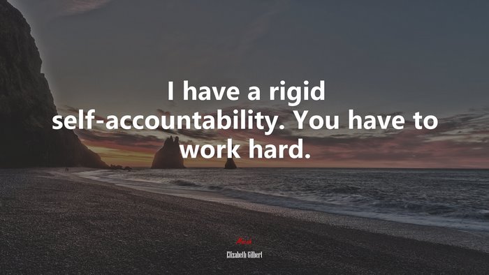 I have a rigid self-accountability. You have to work hard. | Elizabeth Gilbert quote