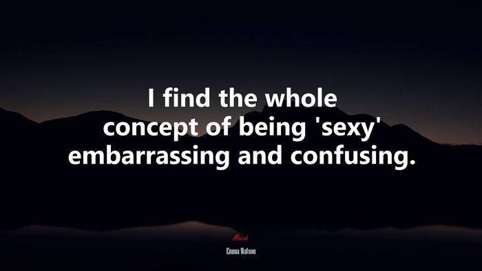 I find the whole concept of being ‘sexy’ embarrassing and confusing. | Emma Watson quote