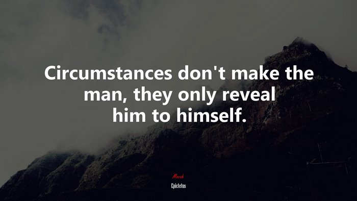 Circumstances don’t make the man, they only reveal him to himself. | Epictetus quote