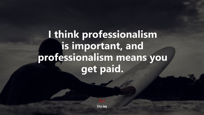 I think professionalism is important, and professionalism means you get paid. | Erica Jong quote