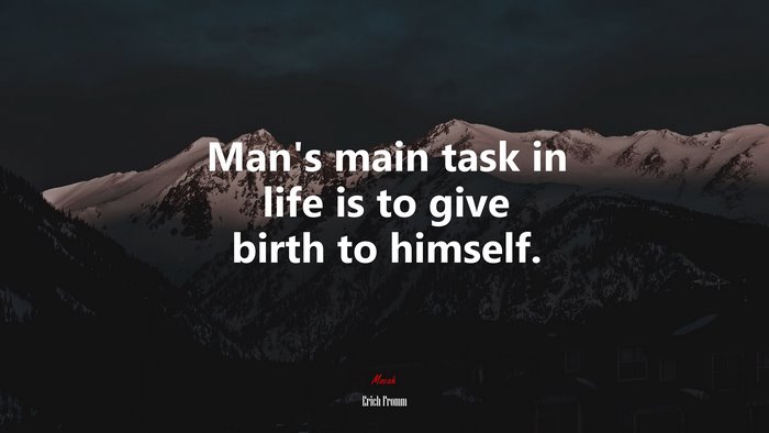 Man’s main task in life is to give birth to himself. | Erich Fromm quote