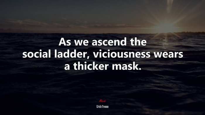 As we ascend the social ladder, viciousness wears a thicker mask. | Erich Fromm quote
