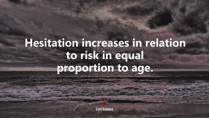 Hesitation increases in relation to risk in equal proportion to age. | Ernest Hemingway quote