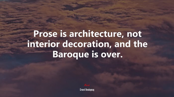 Prose is architecture, not interior decoration, and the Baroque is over. | Ernest Hemingway quote