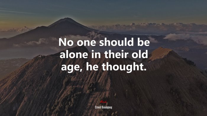 No one should be alone in their old age, he thought. | Ernest Hemingway quote