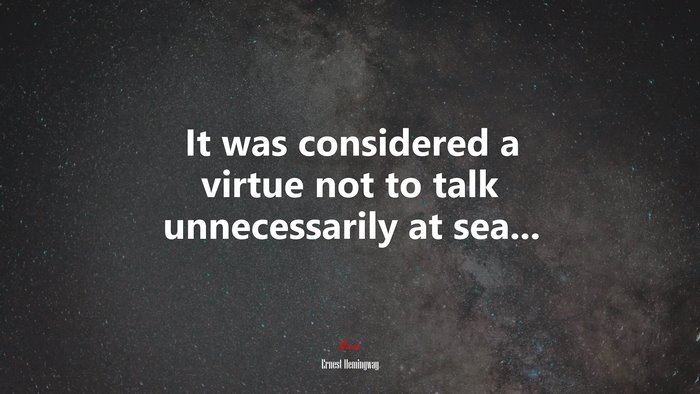 It was considered a virtue not to talk unnecessarily at sea... | Ernest Hemingway quote