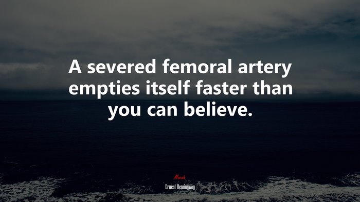 A severed femoral artery empties itself faster than you can believe. | Ernest Hemingway quote