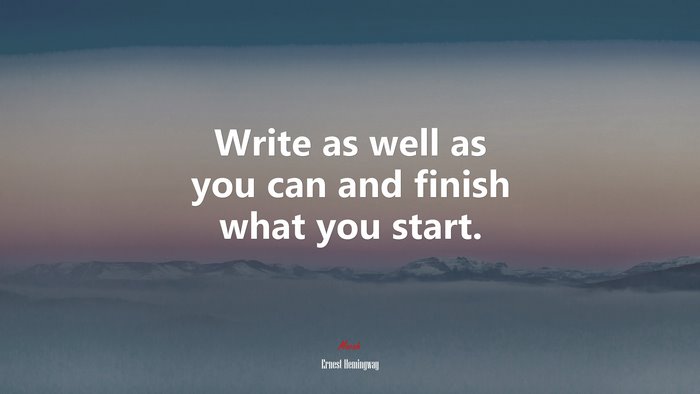 Write as well as you can and finish what you start. | Ernest Hemingway quote