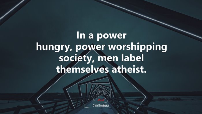 In a power hungry, power worshipping society, men label themselves atheist. | Ernest Hemingway quote