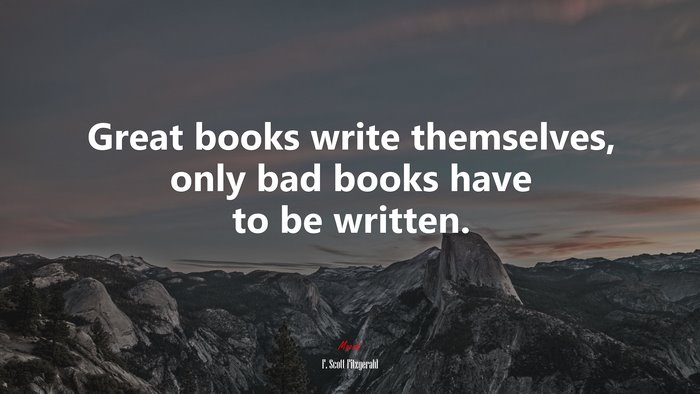 Great books write themselves, only bad books have to be written. | F. Scott Fitzgerald quote