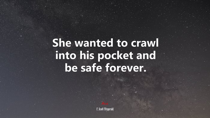 She wanted to crawl into his pocket and be safe forever. | F. Scott Fitzgerald quote