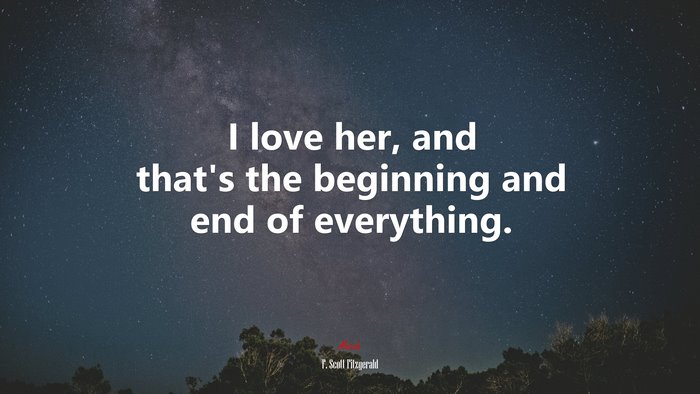 I love her, and that’s the beginning and end of everything. | F. Scott Fitzgerald quote
