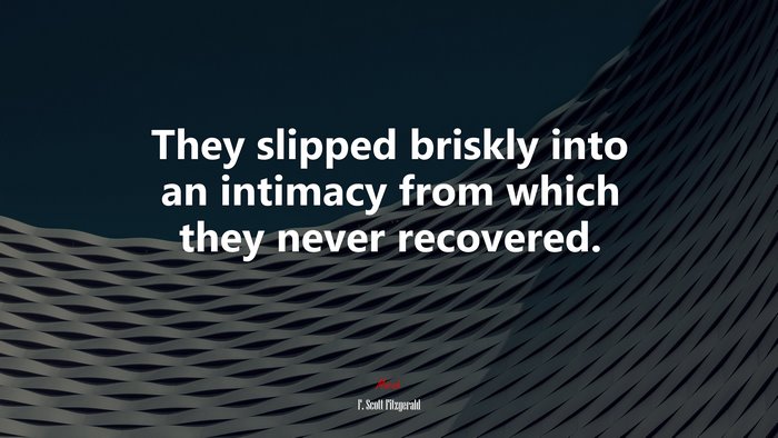They slipped briskly into an intimacy from which they never recovered. | F. Scott Fitzgerald quote