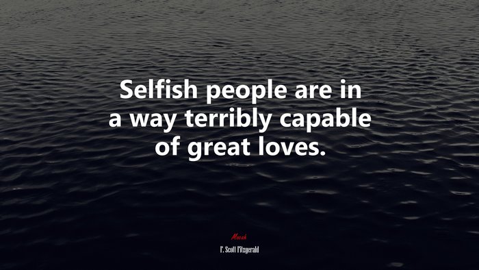 Selfish people are in a way terribly capable of great loves. | F. Scott Fitzgerald quote