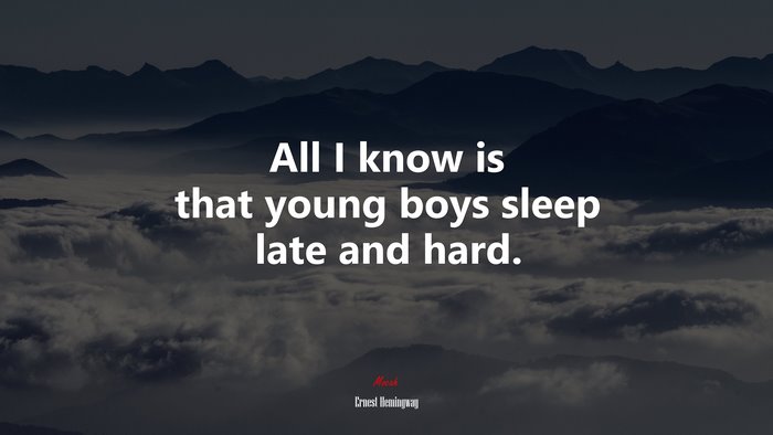 All I know is that young boys sleep late and hard. | Ernest Hemingway quote