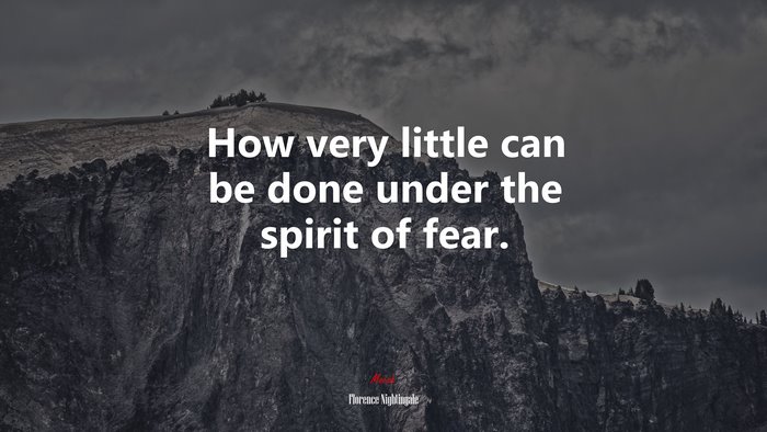 How very little can be done under the spirit of fear. | Florence Nightingale quote