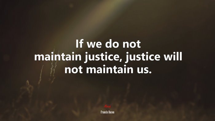 If we do not maintain justice, justice will not maintain us. | Francis Bacon quote
