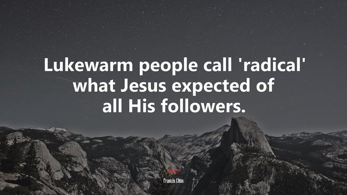 Lukewarm people call ‘radical’ what Jesus expected of all His followers. | Francis Chan quote