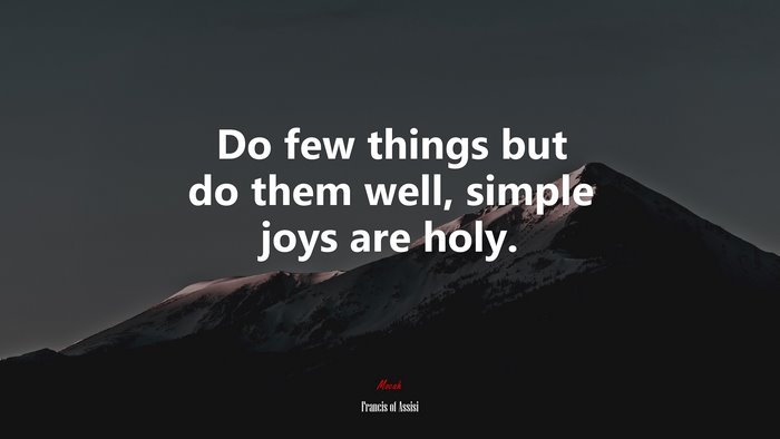 Do few things but do them well, simple joys are holy. | Francis of Assisi quote