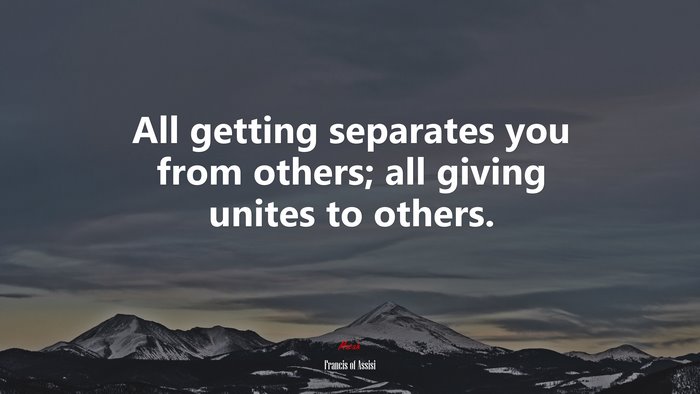 All getting separates you from others; all giving unites to others. | Francis of Assisi quote