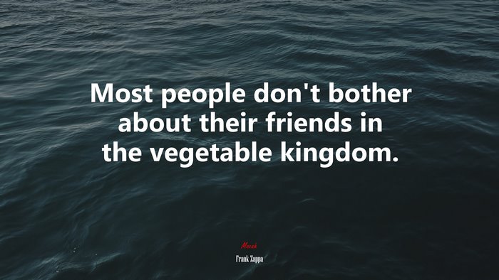 Most people don’t bother about their friends in the vegetable kingdom. | Frank Zappa quote