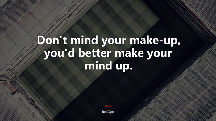 Don’t mind your make-up, you’d better make your mind up. | Frank Zappa quote