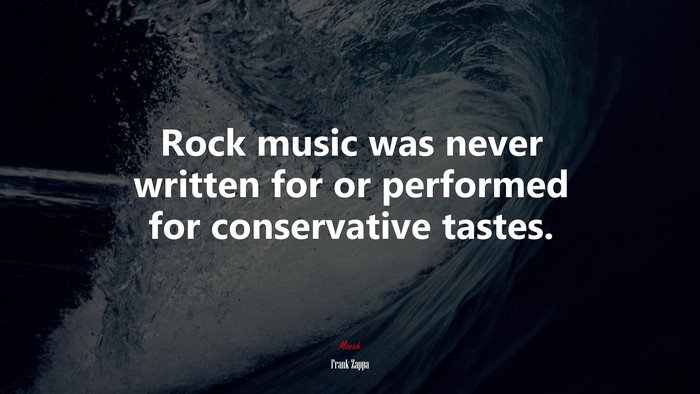 Rock music was never written for or performed for conservative tastes. | Frank Zappa quote