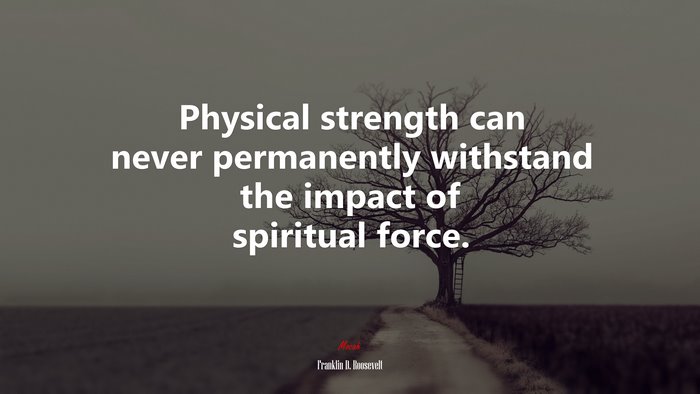 Physical strength can never permanently withstand the impact of spiritual force. | Franklin D. Roosevelt quote