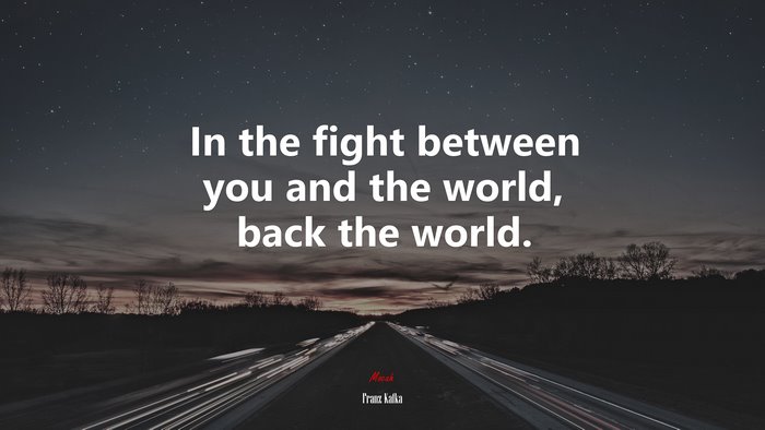In the fight between you and the world, back the world. | Franz Kafka quote