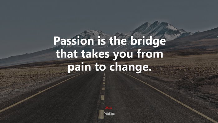 Passion is the bridge that takes you from pain to change. | Frida Kahlo quote