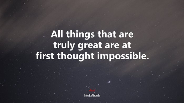 All things that are truly great are at first thought impossible. | Friedrich Nietzsche quote