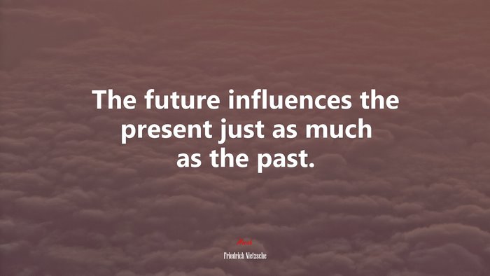 The future influences the present just as much as the past. | Friedrich Nietzsche quote