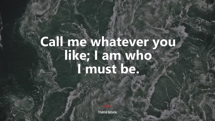 Call me whatever you like; I am who I must be. | Friedrich Nietzsche quote