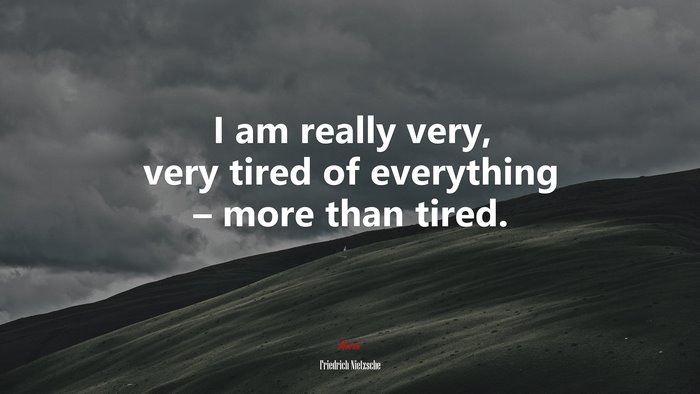 I am really very, very tired of everything – more than tired. | Friedrich Nietzsche quote