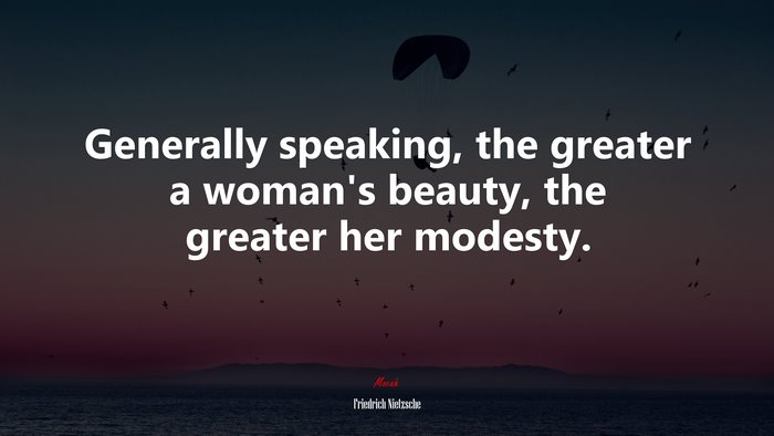 Generally speaking, the greater a woman’s beauty, the greater her modesty. | Friedrich Nietzsche quote