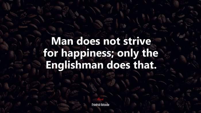 Man does not strive for happiness; only the Englishman does that. | Friedrich Nietzsche quote